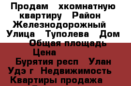 Продам 3-хкомнатную квартиру › Район ­ Железнодорожный › Улица ­ Туполева › Дом ­ 19 › Общая площадь ­ 65 › Цена ­ 3 050 000 - Бурятия респ., Улан-Удэ г. Недвижимость » Квартиры продажа   . Бурятия респ.